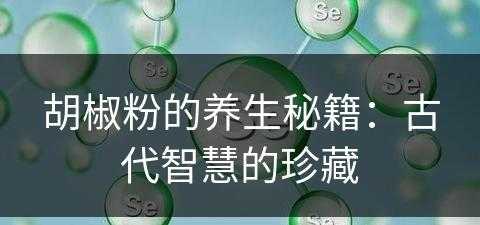 胡椒粉的养生秘籍：古代智慧的珍藏